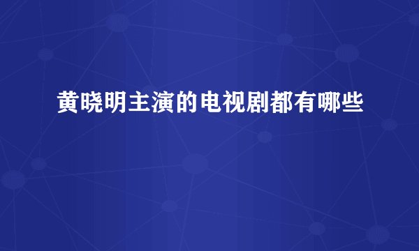 黄晓明主演的电视剧都有哪些