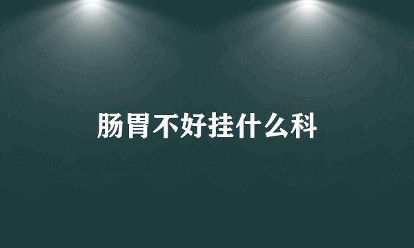 肠胃不好挂什么科