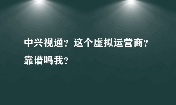 中兴视通？这个虚拟运营商？靠谱吗我？