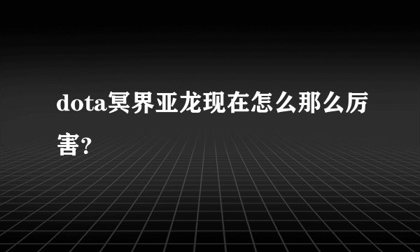 dota冥界亚龙现在怎么那么厉害？