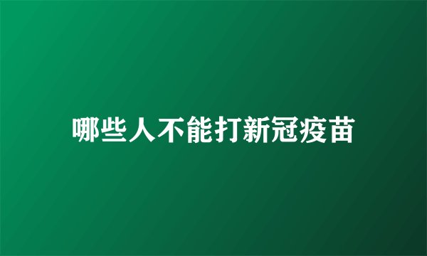 哪些人不能打新冠疫苗