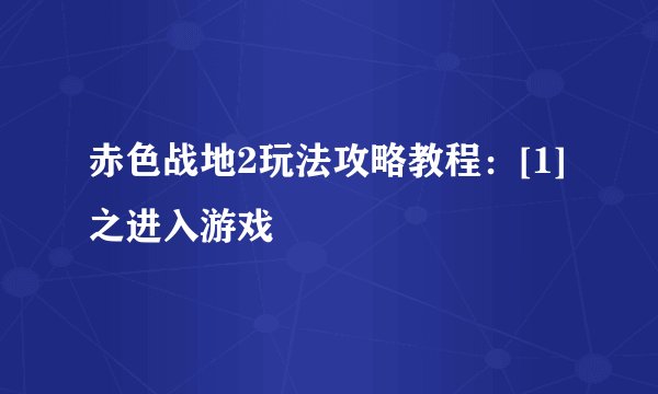 赤色战地2玩法攻略教程：[1]之进入游戏