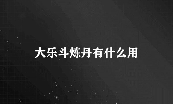 大乐斗炼丹有什么用