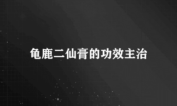 龟鹿二仙膏的功效主治