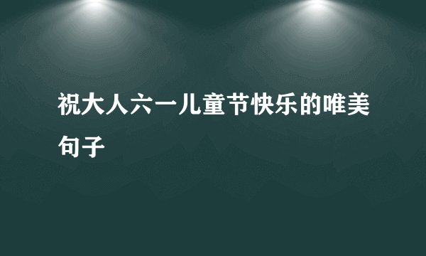 祝大人六一儿童节快乐的唯美句子