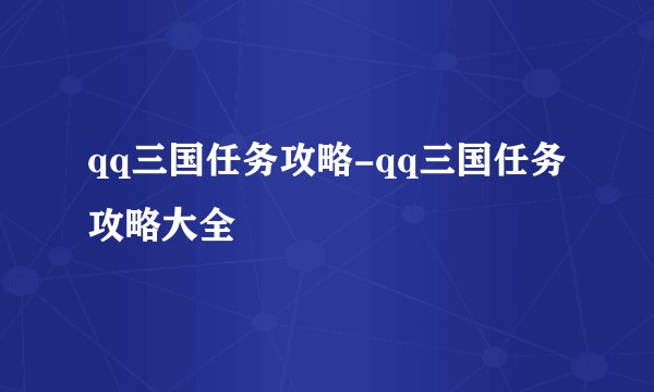 qq三国任务攻略-qq三国任务攻略大全