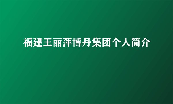 福建王丽萍博丹集团个人简介