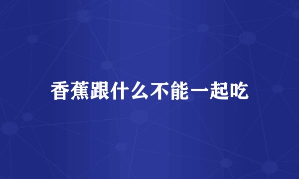 香蕉跟什么不能一起吃