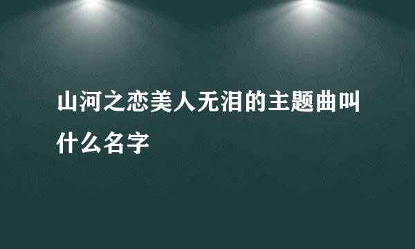 山河之恋美人无泪的主题曲叫什么名字