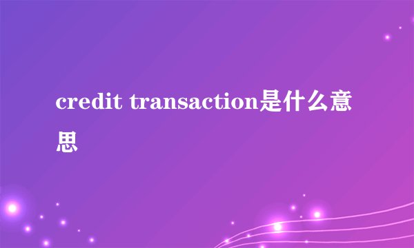 credit transaction是什么意思