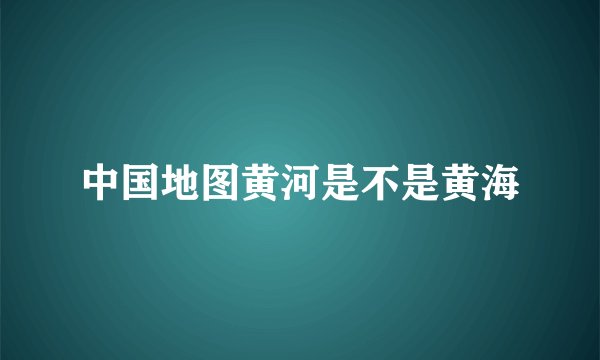 中国地图黄河是不是黄海