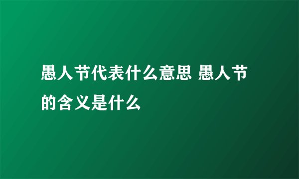 愚人节代表什么意思 愚人节的含义是什么