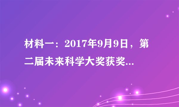 材料一:2017年9月9日,第二届未来科学大奖获奖名单公布,清华大学的施一公获得“生命科学奖”。施一公因其“在解析真核信使RNA剪接体这一关键复合物的结构,揭示活性部位及分子层面机理的重大贡献”而获奖。他2008年回国效力,漫漫拼搏路,追逐心中“努力攀登生命科学高峰,力争居于世界领先水平”的梦想。施一公正与清华的同事们做一个长远的规划,利用清华的号召力,吸引更多世界优秀人才加入。