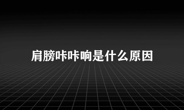 肩膀咔咔响是什么原因