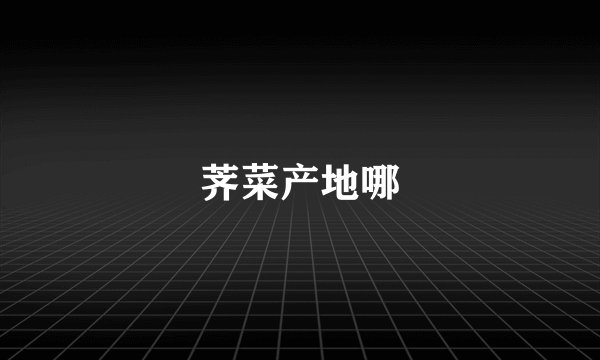 荠菜产地哪