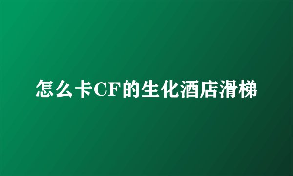 怎么卡CF的生化酒店滑梯