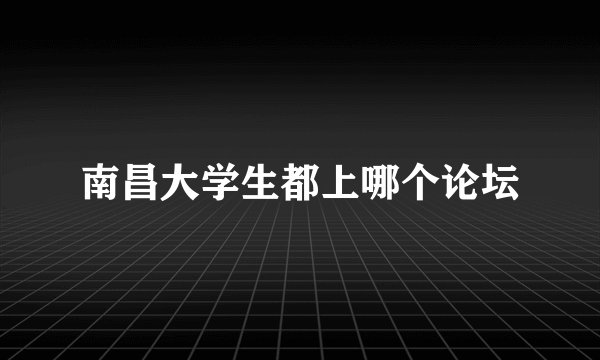南昌大学生都上哪个论坛