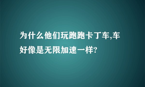 为什么他们玩跑跑卡丁车,车好像是无限加速一样?