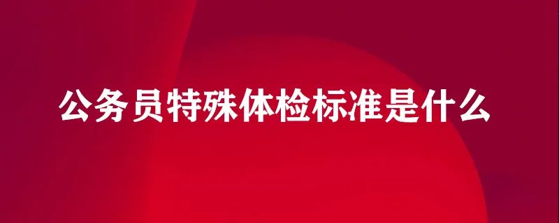 公务员特殊体检标准是什么