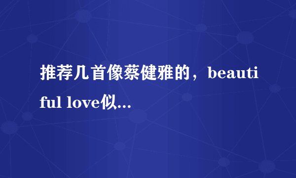 推荐几首像蔡健雅的，beautiful love似的，这种风格的歌。