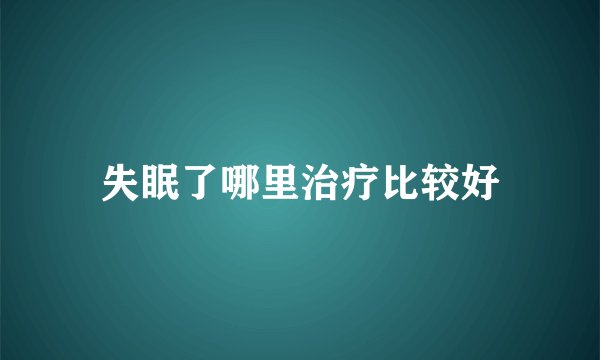 失眠了哪里治疗比较好