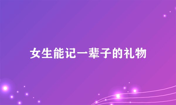 女生能记一辈子的礼物