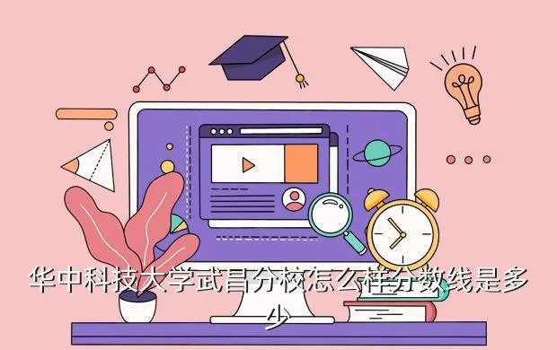 华科武昌分校分数线,华科武昌分校历年录取线和二本线对比
