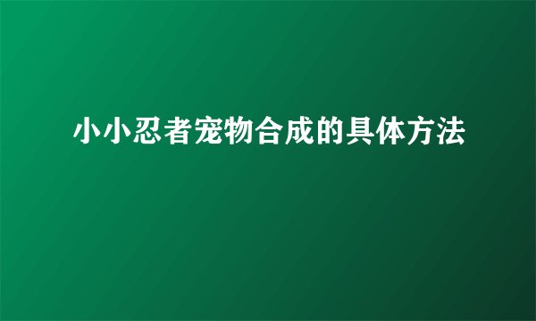 小小忍者宠物合成的具体方法
