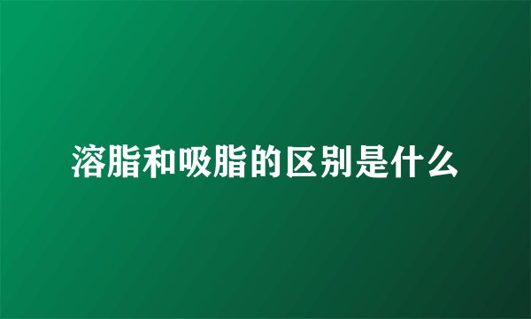 溶脂和吸脂的区别是什么