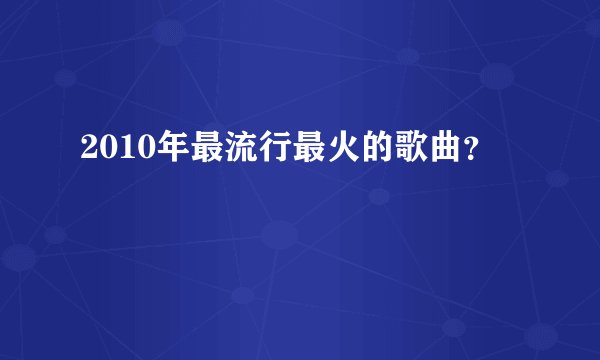 2010年最流行最火的歌曲？