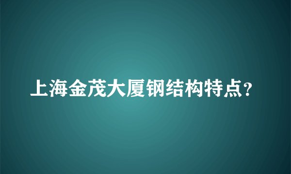 上海金茂大厦钢结构特点？