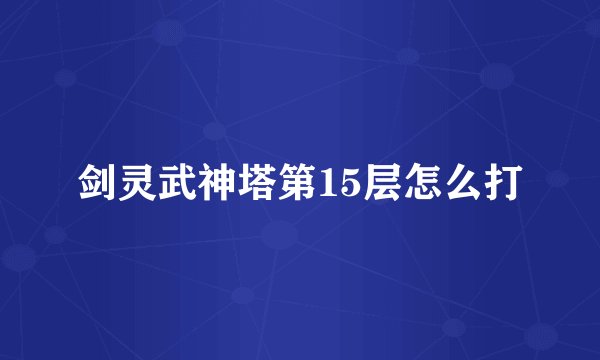 剑灵武神塔第15层怎么打