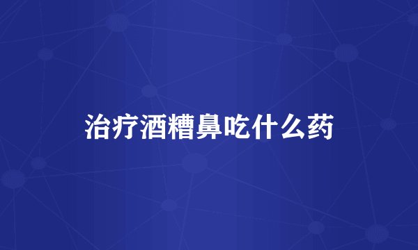 治疗酒糟鼻吃什么药