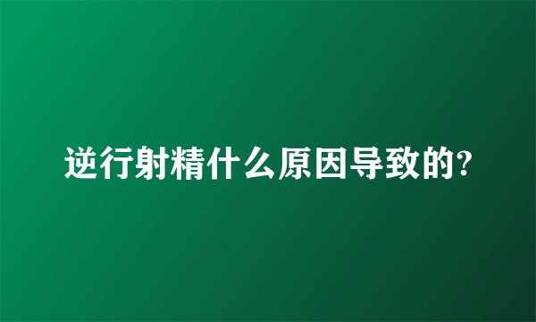 逆行射精什么原因导致的?