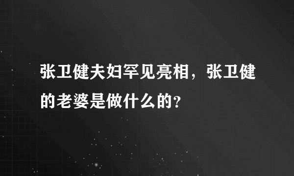 张卫健夫妇罕见亮相，张卫健的老婆是做什么的？