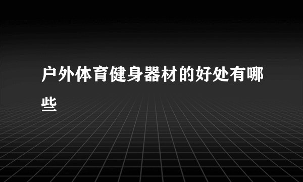 户外体育健身器材的好处有哪些
