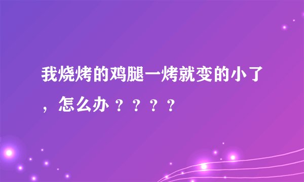 我烧烤的鸡腿一烤就变的小了，怎么办 ？？？？