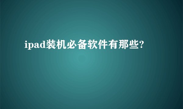 ipad装机必备软件有那些?