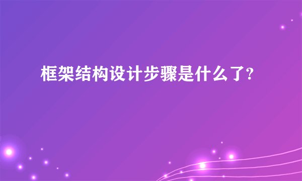 框架结构设计步骤是什么了?