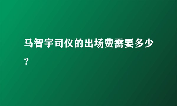 马智宇司仪的出场费需要多少？