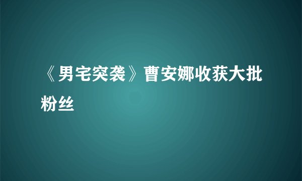 《男宅突袭》曹安娜收获大批粉丝