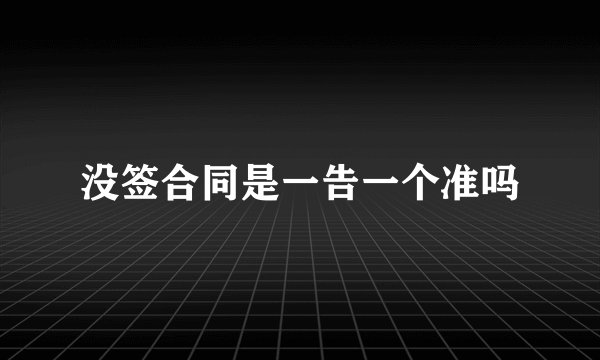 没签合同是一告一个准吗