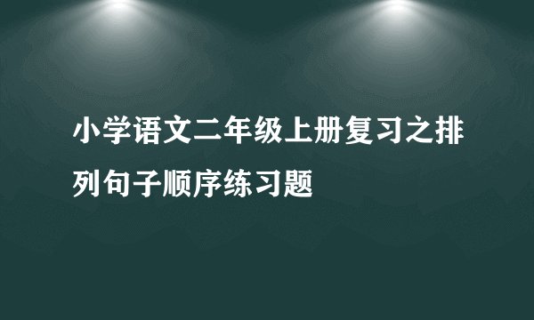 小学语文二年级上册复习之排列句子顺序练习题