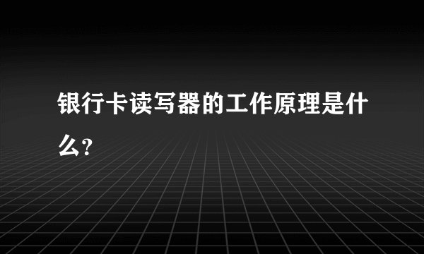 银行卡读写器的工作原理是什么？