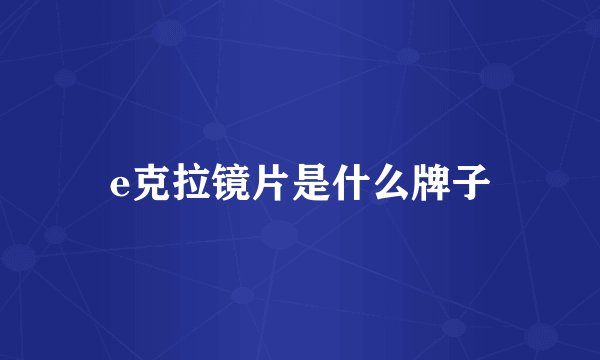 e克拉镜片是什么牌子