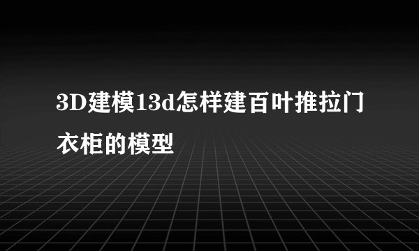 3D建模13d怎样建百叶推拉门衣柜的模型