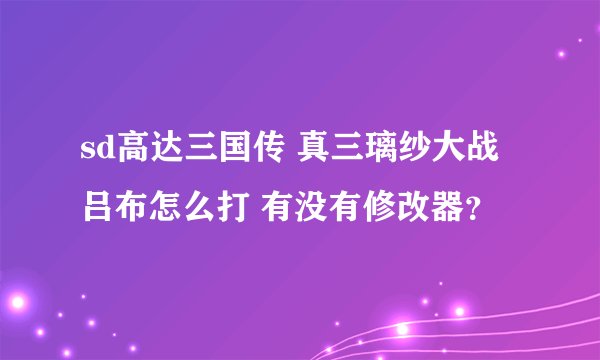 sd高达三国传 真三璃纱大战吕布怎么打 有没有修改器？