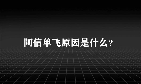 阿信单飞原因是什么？