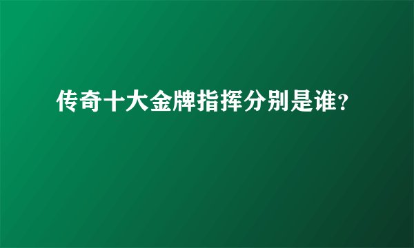 传奇十大金牌指挥分别是谁？