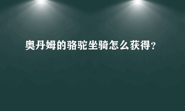 奥丹姆的骆驼坐骑怎么获得？